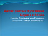 Житие святых мучеников Бориса и Глеба. Учитель: Резцова Анастасия Николаевна МСОШ №2 г.Тейково Ивановской обл.