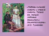 «Любовь сильнее смерти и страха смерти. Только ею, только любовью держится и движется жизнь» (И.С. Тургенев)