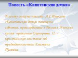 Повесть «Капитанская дочка». В основу сюжета повести А.С.Пушкина «Капитанская дочка» положены события, происходившие в России в 18 веке во время правления Екатерины ІІ − крестьянское восстание под предводительством Емельяна Пугачёва.