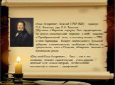 Илья Андреевич Толстой (1757-1820) - правнук П.А. Толстого, дед Л.Н. Толстого. Обучался в Морском корпусе, был гардемарином на флоте, впоследствии перешел в лейб- гвардию, в Преображенский полк, в отставку вышел в 1793 в чине бригадира. Владел поместьями в Тульской губернии и великолепным особняком 