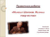 Проектная работа: «Михаил Шолохов. Жизнь и творчество». Выполнила: ученица 9 А класса средней школы №8 Гизутдинова Диляра