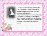В 1823г. Произошло знакомство А.С.Пушкина с Е.К.Воронцовой. Магнетизм ее тихого, чарующего голоса, любезность обволакивающего милого разговора, стройность стана и горделивость аристократической осанки, белизна плеч, соперничающая с сиянием так любимого ею жемчуга, пленяют поэта.