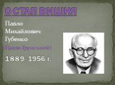 ОСТАП ВИШНЯ 1889- 1956 г. Павло Михайлович Губенко. (Павло Грунський)