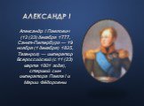 Александр I. Александр I Павлович (12 (23) декабря 1777, Санкт-Петербург — 19 ноября (1 декабря) 1825, Таганрог) — император Всероссийский (с 11 (23) марта 1801 года), старший сын императора Павла I и Марии Фёдоровны