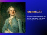 Людовик XVI: "Если быть последовательным, то, допустив постановку этой пьесы, нужно разрушить Бастилию".