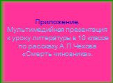 Приложение. Мультимедийная презентация к уроку литературы в 10 классе по рассказу А.П.Чехова «Смерть чиновника».