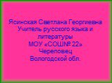 Ясинская Светлана Георгиевна Учитель русского языка и литературы МОУ «СОШ№ 22» Череповец Вологодской обл.