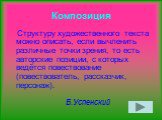 Композиция. Структуру художественного текста можно описать, если вычленить различные точки зрения, то есть авторские позиции, с которых ведётся повествование (повествователь, рассказчик, персонаж). Б.Успенский