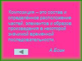 Композиция – это состав и определённое расположение частей, элементов и образов произведения в некоторой значимой временной последовательности. А.Есин