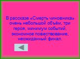 В рассказе «Смерть чиновника» очень небольшой объём, три героя, минимум событий, экономное повествование, неожиданный финал.