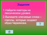 1.Найдите повторы на лексическом уровне. 2.Выпишите ключевые слова – глаголы, которые создают образ Червякова.