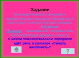 Задание За анекдотической ситуацией в юмористических рассказах Чехова часто проступает психологический парадокс. И.Бурдина Парадокс – неожиданное, непривычное, противоречащее здравому смыслу. О каком психологическом парадоксе идёт речь в рассказе «Смерть чиновника»?