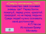 «Смерть чиновника» (1883) Ничтожество своё сознавай, знаешь где? Перед Богом, пожалуй, перед умом, красотой, природой, но не перед людьми. Среди людей нужно сознавать своё достоинство. А.П.Чехов Из письма брату Михаилу.