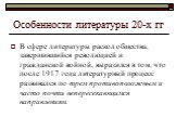 В сфере литературы раскол общества, завершившийся революцией и гражданской войной, выразился в том, что после 1917 года литературный процесс развивался по трем противоположным и часто почти непересекающимся направлениям. Особенности литературы 20-х гг