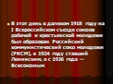 В этот день в далеком 1918 году на I Всероссийском съезде союзов рабочей и крестьянской молодежи был образован Российский коммунистический союз молодежи (РКСМ), в 1924 году ставший Ленинским, а с 1926 года — Всесоюзным