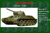 СССР: Т-34. Масса 28,5 т, экипаж 5 человек, 76-мм пушка, 2 пулемёта, броня 45-90 мм, скорость хода до 55 км/ч.