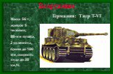 Германия: Тигр Т-VI. Масса 56 т, экипаж 5 человек, 88-мм пушка, 2 пулемёта, броня до 100 мм, скорость хода до 38 км/ч.