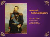 Алексей Александрович 1850—1908 (58лет) Великий князь Генерал-адмирал Российского флота