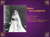 Мария Александровна 1853—1920 (69лет) Великая княжна Герцогиня Саксен-Кобургская Готская и Эдинбургская (Швейцария)