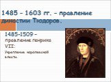1485-1509 – правление генриха VII: Укрепление королевской власти. 3. Королевская власть и Реформация. 1485 – 1603 гг. – правление династии Тюдоров.