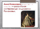Анна Иоанновна-(28 января 1693 — 17 октября 1740) — российская императрица из династии Романовых.