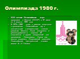 Олимпиада 1980 г. XXII летние Олимпийские игры проходили в Москве (СССР) с 19 июля по 3 августа 1980 года В 1975—1980 годах в рамках подготовки к проведению Олимпийских игр в соответствии с генеральным планом развития Москвы , были построены и реконструированы порядка 20 спортивных и других сооружен