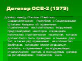 Договор ОСВ-2 (1979). договор между Союзом Советских Социалистических Республик и Соединенными Штатами Америки об ограничении стратегических наступательных вооружений. предусматривал некоторое сокращение количества стратегических носителей, которое должно было быть проведено в течение двух лет, а та