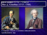 Дени Дидро (1713 – 1784) и Жан д, Аламбер (1717- 1789). С помощью знаний и полезных навыков можно преобразовать мир.