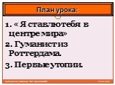 26.12.2017. Антоненкова Анжелика МОУ Будинская ООШ. 1. « Я ставлю тебя в центре мира» 2. Гуманист из Роттердама. 3. Первые утопии. План урока: