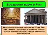Другой достопримечательностью Рима был Храм Пантеон ( дословно – храм всех богов). Он был увенчан куполом, внутри находился огромный зал.