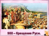 988 – Крещение Руси.