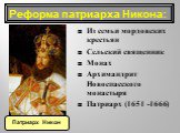 Из семьи мордовских крестьян Сельский священник Монах Архимандрит Новоспасского монастыря Патриарх (1651 -1666). Патриарх Никон