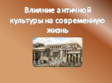 Влияние античной культуры на современную жизнь