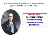 К.В. Нессельроде – министр иностранных дел в России (1822-1856 гг.). Главная цель – противодействие европейскому революционному движению.