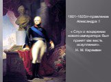 1801-1825гг-правление Александра I « Слух о воцарении нового императора был принят как весть искупления». Н. М. Карамзин