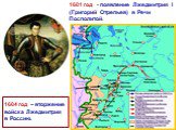 1604 год – вторжение войска Лжедмитрия в Россию. 1601 год - появление Лжедмитрия I (Григорий Отрепьев) в Речи Посполитой.