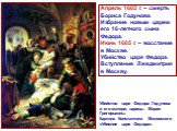 Апрель 1605 г. – смерть Бориса Годунова. Избрание новым царем его 16-летного сына Федора. Июнь 1605 г. – восстание в Москве. Убийство царя Федора. Вступление Лжедмитрия в Москву. Убийство царя Федора Годунова и его матери, царицы Марии Григорьевны. Картина Константина Маковского «Убиение царя Федора