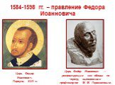 1584-1598 гг. – правление Федора Иоанновича. Царь Федор Иоаннович. Парсуна, XVII в. Царь Федор Иоаннович — реконструкция его облика по черепу, выполненная профессором М. М. Герасимовым.