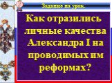 Задание на урок. Как отразились личные качества Александра I на проводимых им реформах?