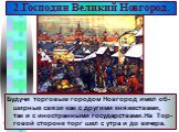 Будучи торговым городом Новгород имел об- ширные связи как с другими княжествами, так и с иностранными государствами.На Тор-говой стороне торг шел с утра и до вечера.
