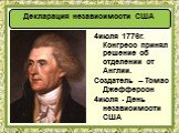 4июля 1776г. Конгресс принял решение об отделении от Англии. Создатель – Томас Джефферсон 4июля - День независимости США