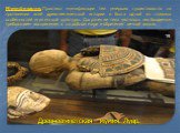 Мумификация. Практика мумификации тел умерших существовала на протяжении всей древнеегипетской истории и была одной из главных особенностей египетской культуры. Сохранение тела являлось необходимым требованием воскресения в загробном мире и обретения вечной жизни. Древнеегипетская мумия. Лувр. 19