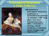 Императрица Елизавета Петровна родилась в Коломенском дворце 18 декабря 1709 года. День этот был торжественным: Пётр I въезжал в Москву, желая отметить в столице свою победу над Карлом XII