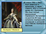 28 июня 1762 г. Пётр был свергнут и арестован, а через неделю убит в пьяной драке А.г. Орловым. Это был пятый дворцовый переворот. На престол на долгие 34 года вступила Екатерина II, вошедшая в историю под именем Екатерина Великая. Екатерина II Великая