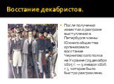 После получения известия о разгроме выступления в Петербурге члены Южного общества организовали восстание Черниговского полка на Украине (29 декабря 1825 г. — 3 января 1826 г.), которое было быстро разгромлено.