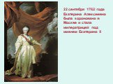 22 сентября 1762 года Екатерина Алексеевна была коронована в Москве и стала императрицей под именем Екатерина II