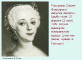 Родилась София Фредерика Августа Ангальт-Цербстская 21 апреля (2 мая) 1729 года в немецком померанском городе Штеттин (ныне Щецин в Польше). Екатерина II, 11 лет