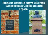 Ушла из жизни 15 марта 1944 года. Похоронена в Сквере Памяти Героев.