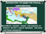 Балканское государства перед завоеванием. Византийская империя, потеряв свои владения на Ближнем Востоке и другие территории утрачивает своё былое могущество.