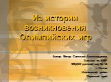 Из истории возникновения Олимпийских игр. Автор: Мочар Светлана Александровна Зам.зав. по ВМР МБДОУ детский сад № 14 г. Нытва Нытвенский район Пермский край